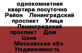 однокомнатная квартира посуточно › Район ­ Ленинградский проспект › Улица ­ Ленинградский проспект › Дом ­ 4 › Цена ­ 1 800 - Московская обл. Недвижимость » Квартиры аренда посуточно   . Московская обл.